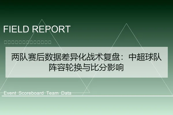 两队赛后数据差异化战术复盘：中超球队阵容轮换与比分影响
