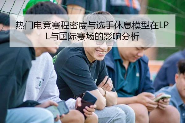 热门电竞赛程密度与选手休息模型在LPL与国际赛场的影响分析